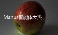 Manus智能体大热，另一个“DeepSeek”时刻开启？