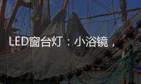 LED窗台灯：小浴镜，大魅力
，更讲究。