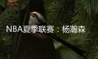 NBA夏季联赛�：杨瀚森单手隔扣点燃全场	，半场8分迎生涯首次背靠背