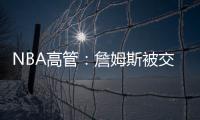 NBA高管
�：詹姆斯被交易的可能性非常低，他的薪水实在太高了
