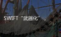 SWIFT“武器化”，加速全球“去美元化”