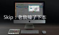 Skip：老詹撞了下本来啥事没有 但被淘汰后甩锅伤病是他常规操作
