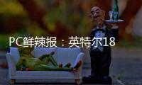 PC鲜辣报
	：英特尔18A制程风险生产 Switch 2支持光追/DLSS