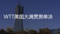 WTT美国大满贯男单决赛�
：王楚钦4