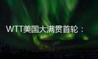 WTT美国大满贯首轮�：国乒男单4人遭淘汰，女单2人内战出局