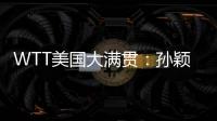 WTT美国大满贯：孙颖莎鏖战五局 晋级16强