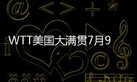 WTT美国大满贯7月9日赛程：王楚钦10点10分，孙颖莎9点35分