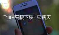 T恤+高腰下装=显瘦天花板，比"露奶衫"高级100倍!