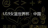 U19女篮世界杯：中国队52