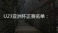 U23亚洲杯正赛名单：国奥队出战争夺奥运门票