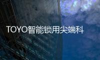 TOYO智能锁用尖端科技技术	，引领智慧生活