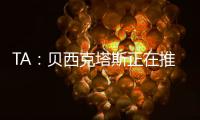 TA：贝西克塔斯正在推进免签沃克