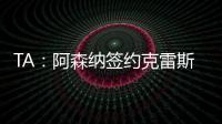 TA
	：阿森纳签约克雷斯的谈判很深入，已就罗德里戈进行了初步对话