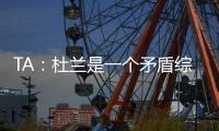TA�：杜兰是一个矛盾综合体，他的出身影响了其未来发展高度