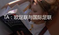TA：欧足联与国际足联关系紧张
，切费林全程缺席本届世俱杯