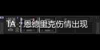 TA
：恩德里克伤情出现复发的情况，预计将继续养伤数周的时间