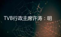 TVB行政主席许涛
：明天赚不赚钱，取决于能否解决成功带来的负担
