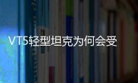 VT5轻型坦克为何会受到出口市场欢迎
？丨2022航展