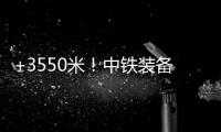 +3550米
！中铁装备矿用硬岩掘进机“嘉达号”始发