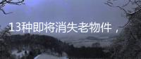 13种即将消失老物件，见过三种以上算你厉害，最后一个很少人认识