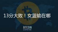 13分大败�！女篮输在哪？一人哑火，两大环节太拉胯
，数据不会说谎