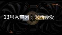 13号秀奎因	
：米西会爱上跟我一起打球的 因为我会不停给他送空接