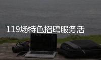 119场特色招聘服务活动等你来！高校毕业生别错过