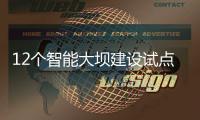 12个智能大坝建设试点全面开展，我国大坝装机规模居世界第一
