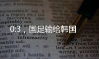 0:3，国足输给韩国