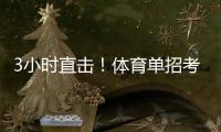 3小时直击	
！体育单招考场里如何“通关”
