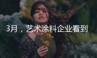 3月	
，艺术涂料企业看到了“曙光”