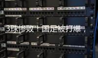 3球惨败	！国足被打爆，极度被动机会寥寥，新帅首秀彻底搞砸