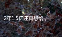 2年1.5亿还真想给
，太阳刚跳出一个坑，又急不可耐挖坑