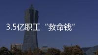 3.5亿职工“救命钱”如何用？