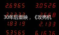 30年后重映，《攻壳机动队》过时了吗？