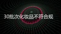 30批次化妆品不符合规定，国家药监局发布通告