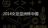 2014女足亚洲杯中国出线了吗