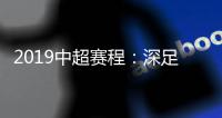 2019中超赛程：深足承办开幕式 开球时间待定