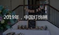 2019年
，中国灯饰照明品牌需调整战略方针破冰前行