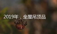 2019年
，全屋吊顶品牌如何让消费者信服?