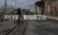 2019年，智能厨卫企业不能犯的三大错误