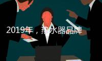 2019年	，热水器品牌如何才能实现更好的发展?