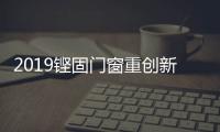 2019铿固门窗重创新、重扶持，市场销量硕果累累!
