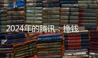 2024年的腾讯：挣钱猛�	，花钱也猛