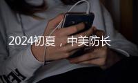 2024初夏�，中美防长新加坡“线下见”