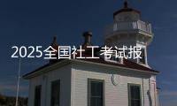 2025全国社工考试报名即将开启�！事关职业发展
，别错过