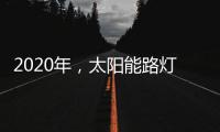 2020年	，太阳能路灯卖场新的生存空间在哪里?