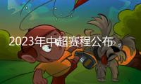 2023年中超赛程公布：揭幕战国安vs客家