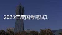 2023年度国考笔试1月7日、8日举行