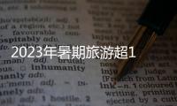 2023年暑期旅游超18亿人次
，部分地区游客流入占比超2019年